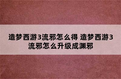 造梦西游3流邪怎么得 造梦西游3流邪怎么升级成渊邪